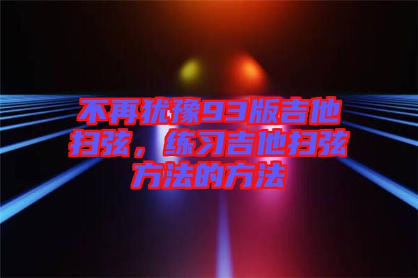 不再猶豫93版吉他掃弦，練習(xí)吉他掃弦方法的方法