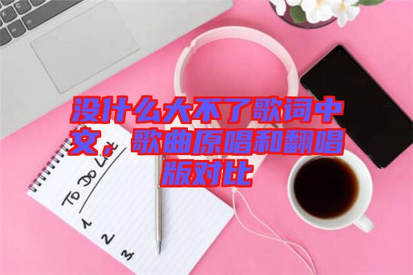 沒什么大不了歌詞中文，歌曲原唱和翻唱版對比