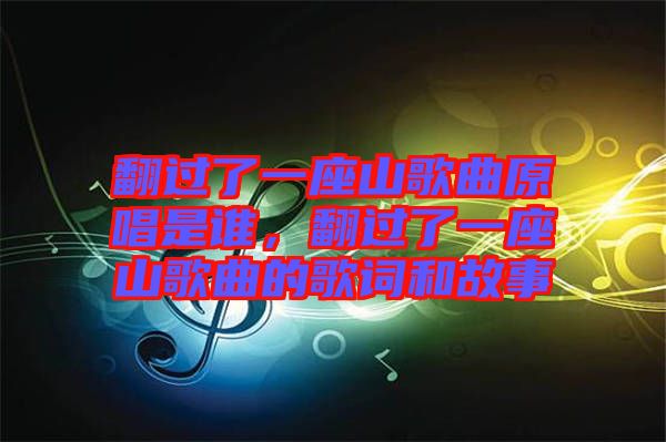 翻過(guò)了一座山歌曲原唱是誰(shuí)，翻過(guò)了一座山歌曲的歌詞和故事