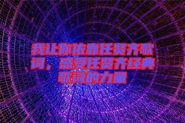 我讓你依靠任賢齊歌詞，感受任賢齊經(jīng)典歌詞的力量