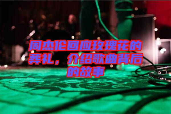 周杰倫回應(yīng)玫瑰花的葬禮，介紹歌曲背后的故事