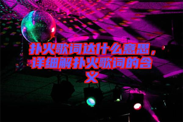 撲火歌詞達(dá)什么意思，詳細(xì)解撲火歌詞的含義