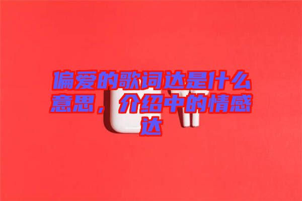 偏愛的歌詞達(dá)是什么意思，介紹中的情感達(dá)