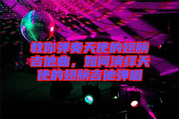 教你彈奏天使的翅膀吉他曲，如何演繹天使的翅膀吉他彈唱