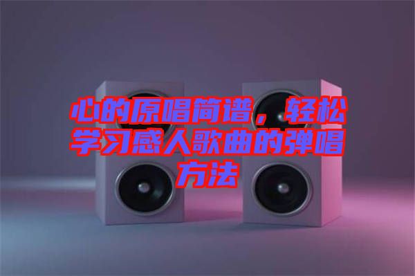 心的原唱簡譜，輕松學(xué)習(xí)感人歌曲的彈唱方法