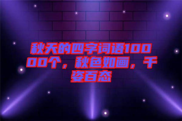 秋天的四字詞語10000個(gè)，秋色如畫，千姿百態(tài)