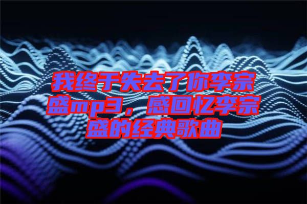 我終于失去了你李宗盛mp3，感回憶李宗盛的經(jīng)典歌曲