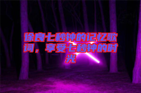 徐良七秒鐘的記憶歌詞，享受七秒鐘的時(shí)光