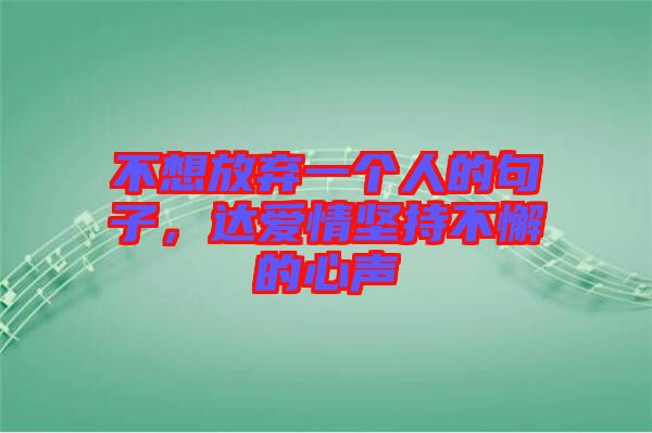 不想放棄一個(gè)人的句子，達(dá)愛(ài)情堅(jiān)持不懈的心聲