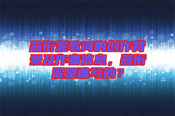 燕銜泥歌詞的創(chuàng)作背景及作者信息，燕銜泥是誰寫的？