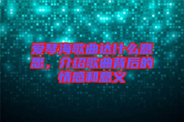 愛琴海歌曲達(dá)什么意思，介紹歌曲背后的情感和意義