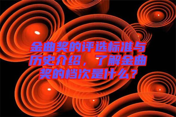 金曲獎的評選標(biāo)準(zhǔn)與歷史介紹，了解金曲獎的檔次是什么？