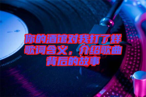 你的酒館對我打了烊歌詞含義，介紹歌曲背后的故事