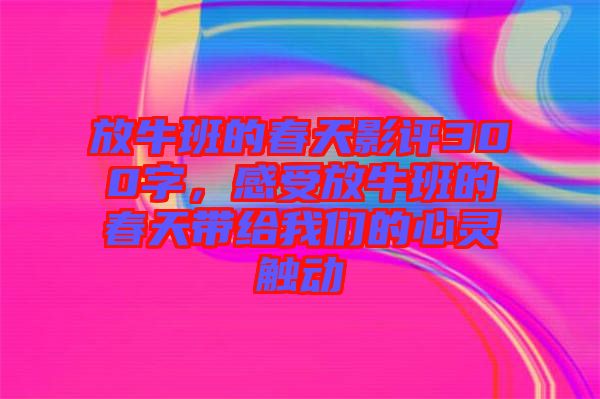 放牛班的春天影評(píng)300字，感受放牛班的春天帶給我們的心靈觸動(dòng)