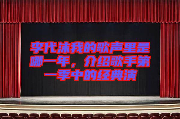 李代沫我的歌聲里是哪一年，介紹歌手第一季中的經(jīng)典演