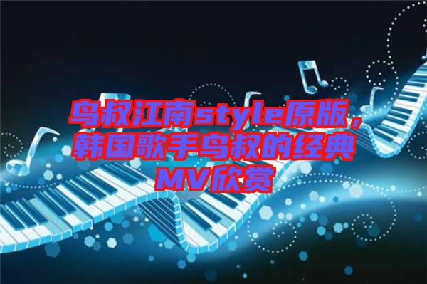 鳥(niǎo)叔江南style原版，韓國(guó)歌手鳥(niǎo)叔的經(jīng)典MV欣賞