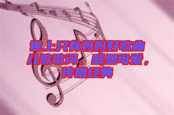 世上只有媽媽好歌曲兒歌歌詞，感恩母愛(ài)，傳唱經(jīng)典