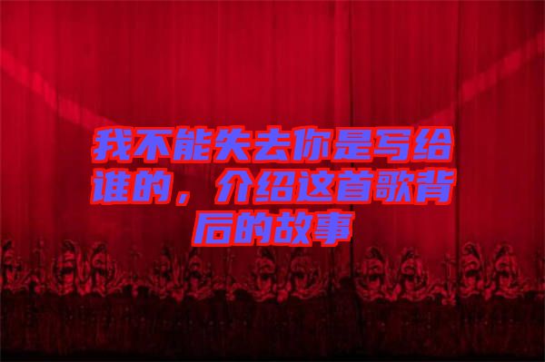 我不能失去你是寫給誰的，介紹這首歌背后的故事