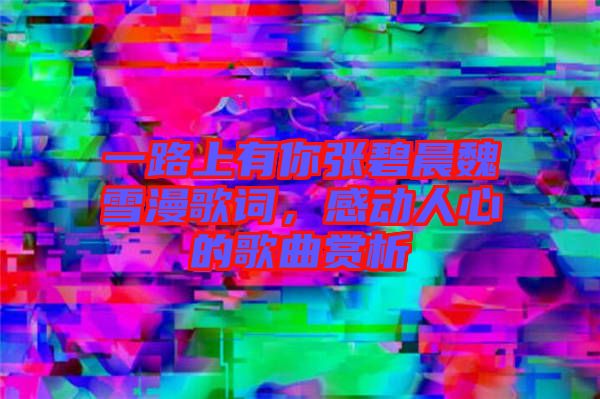 一路上有你張碧晨魏雪漫歌詞，感動(dòng)人心的歌曲賞析