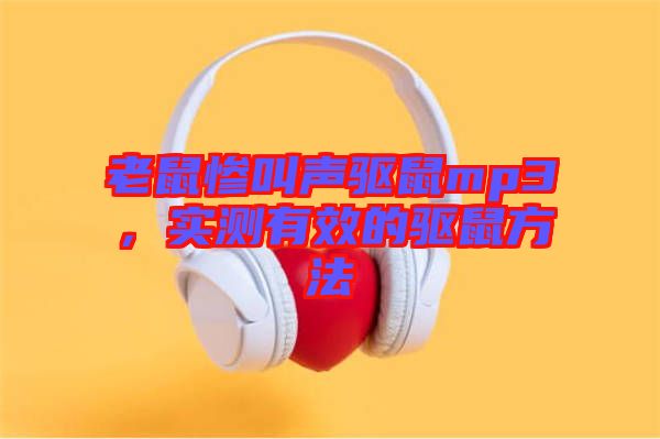 老鼠慘叫聲驅(qū)鼠mp3，實(shí)測(cè)有效的驅(qū)鼠方法