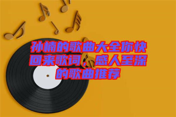 孫楠的歌曲大全你快回來歌詞，感人至深的歌曲推薦