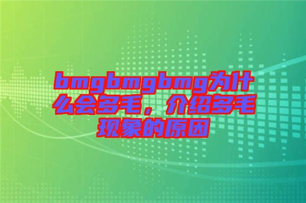 bmgbmgbmg為什么會(huì)多毛，介紹多毛現(xiàn)象的原因