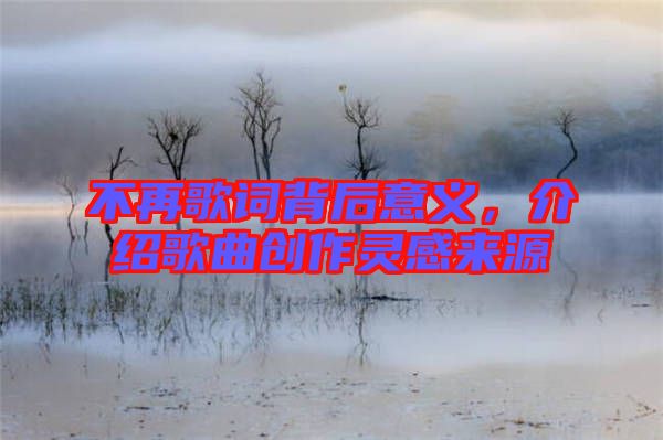 不再歌詞背后意義，介紹歌曲創(chuàng)作靈感來源