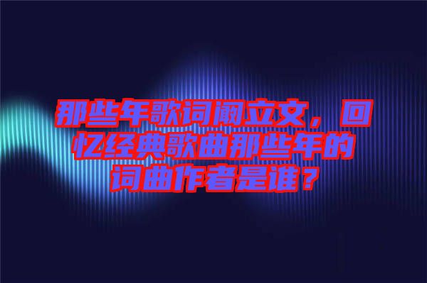 那些年歌詞闞立文，回憶經(jīng)典歌曲那些年的詞曲作者是誰(shuí)？