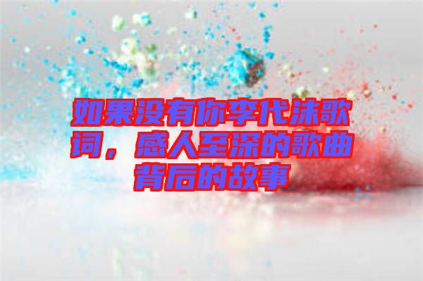 如果沒有你李代沫歌詞，感人至深的歌曲背后的故事