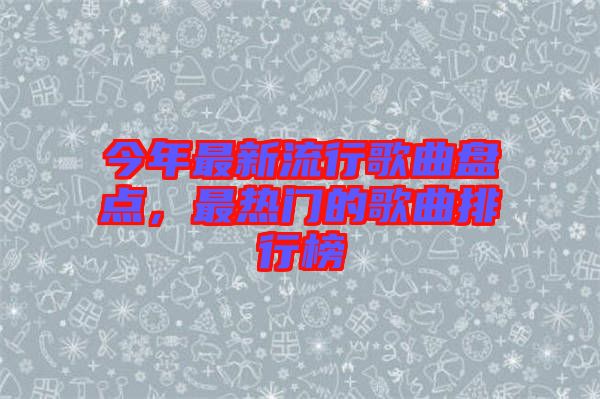 今年最新流行歌曲盤點，最熱門的歌曲排行榜