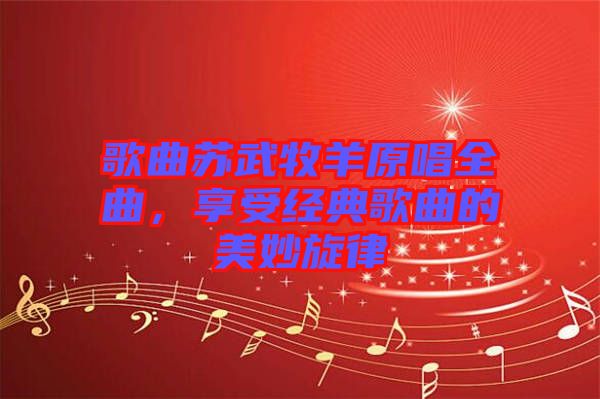 歌曲蘇武牧羊原唱全曲，享受經(jīng)典歌曲的美妙旋律