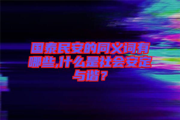 國(guó)泰民安的同義詞有哪些,什么是社會(huì)安定與諧？