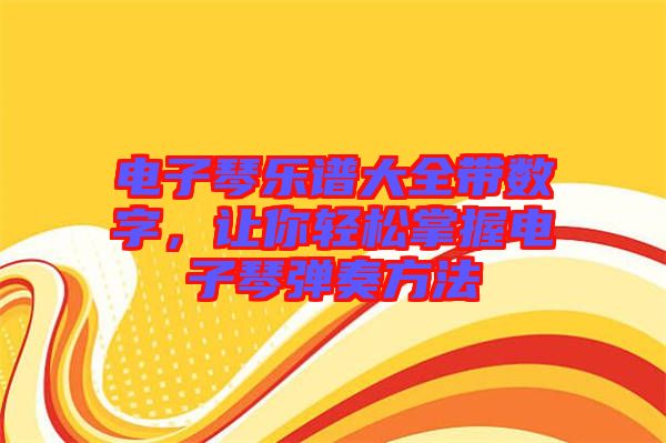 電子琴樂譜大全帶數(shù)字，讓你輕松掌握電子琴彈奏方法