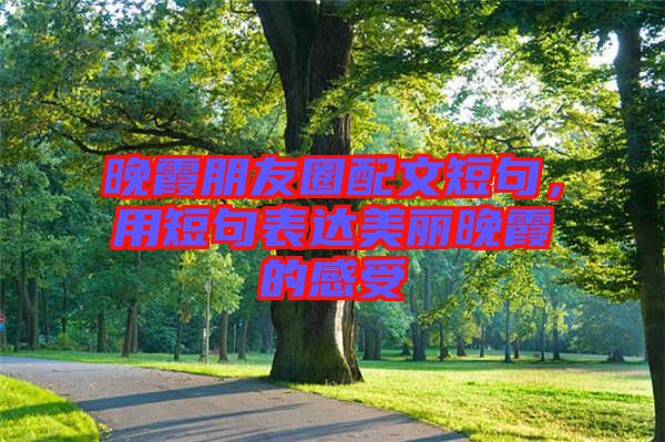 晚霞朋友圈配文短句，用短句表達美麗晚霞的感受