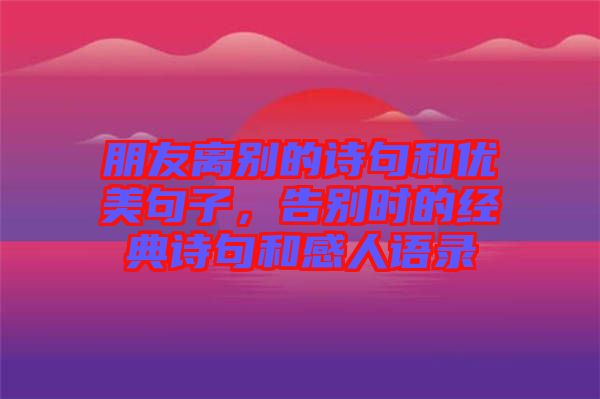 朋友離別的詩句和優(yōu)美句子，告別時(shí)的經(jīng)典詩句和感人語錄