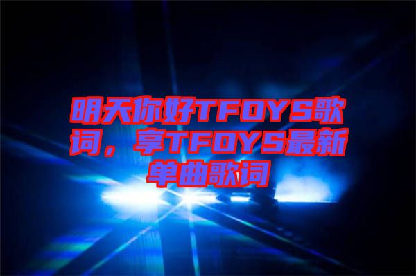 明天你好TFOYS歌詞，享TFOYS最新單曲歌詞