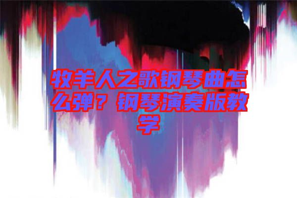 牧羊人之歌鋼琴曲怎么彈？鋼琴演奏版教學(xué)