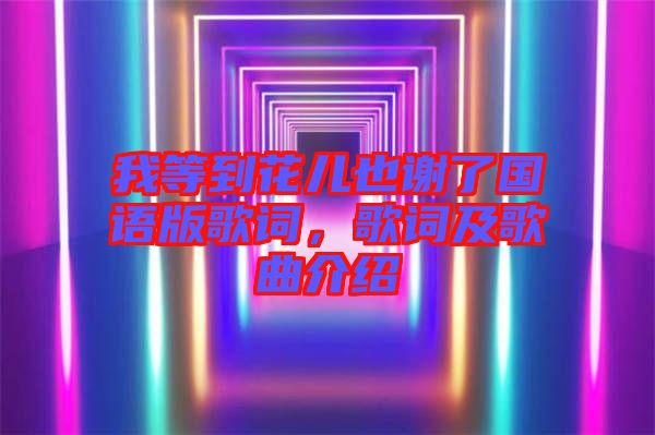 我等到花兒也謝了國(guó)語(yǔ)版歌詞，歌詞及歌曲介紹