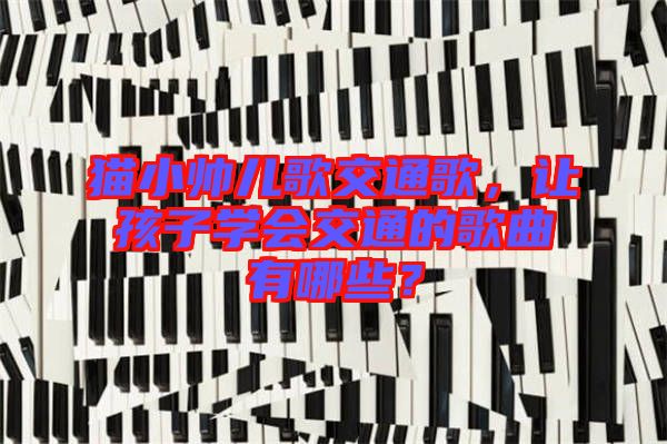 貓小帥兒歌交通歌，讓孩子學(xué)會交通的歌曲有哪些？