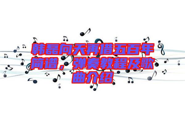 韓磊向天再借五百年簡譜，彈奏教程及歌曲介紹