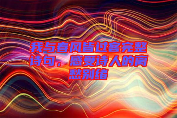 我與春風(fēng)皆過客完整詩句，感受詩人的離愁別緒