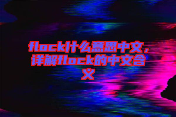 flock什么意思中文，詳解flock的中文含義