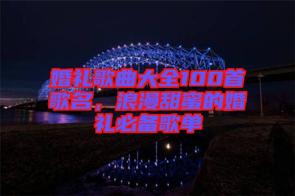 婚禮歌曲大全100首歌名，浪漫甜蜜的婚禮必備歌單