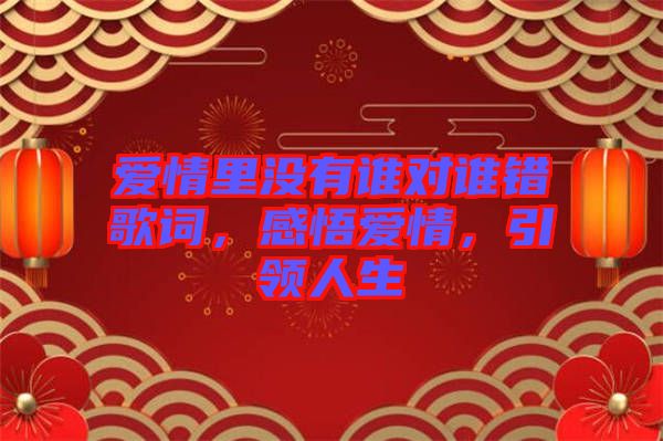 愛情里沒有誰對誰錯歌詞，感悟愛情，引領(lǐng)人生