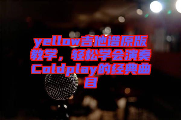 yellow吉他譜原版教學，輕松學會演奏Coldplay的經(jīng)典曲目