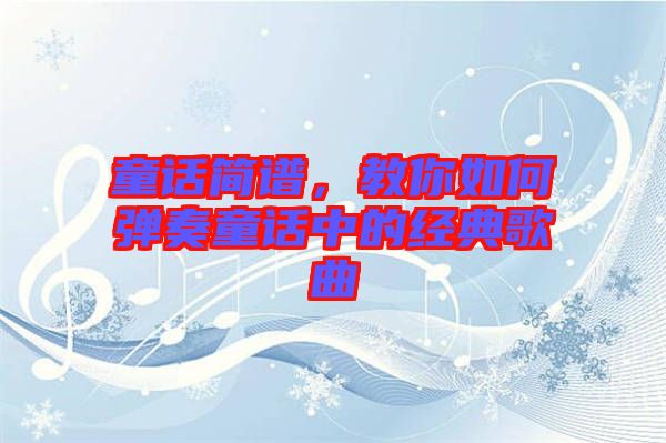 童話簡(jiǎn)譜，教你如何彈奏童話中的經(jīng)典歌曲