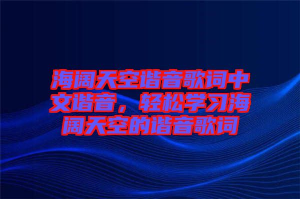 海闊天空諧音歌詞中文諧音，輕松學(xué)習(xí)海闊天空的諧音歌詞