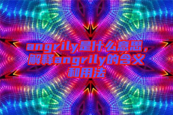 angrily是什么意思，解釋angrily的含義和用法