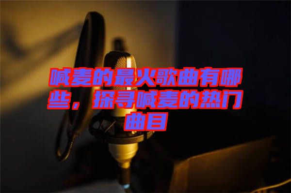 喊麥的最火歌曲有哪些，探尋喊麥的熱門曲目