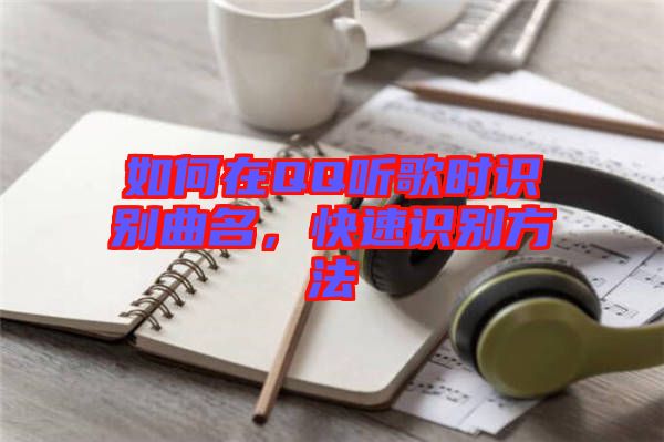 如何在QQ聽歌時(shí)識別曲名，快速識別方法